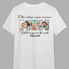 Custom Photo To Me You Are The World Mother Shirt